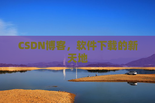 CSDN博客，软件下载的新天地