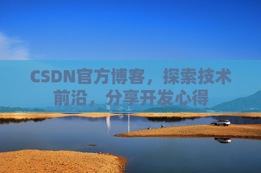 CSDN官方博客，探索技术前沿，分享开发心得