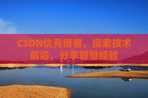 CSDN优秀博客,探索技术前沿,分享智慧经验